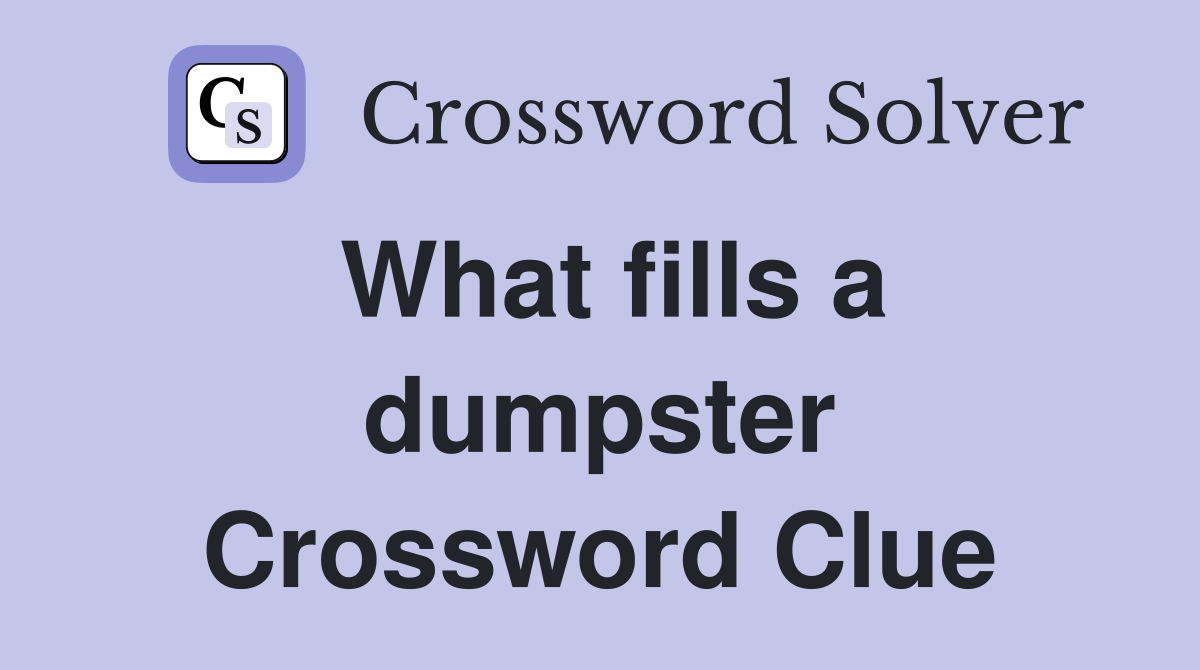 What fills a dumpster Crossword Clue