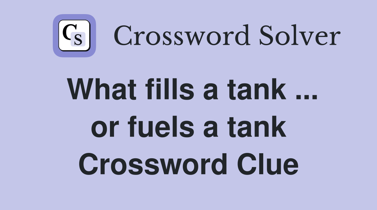 What fills a tank ... or fuels a tank Crossword Clue