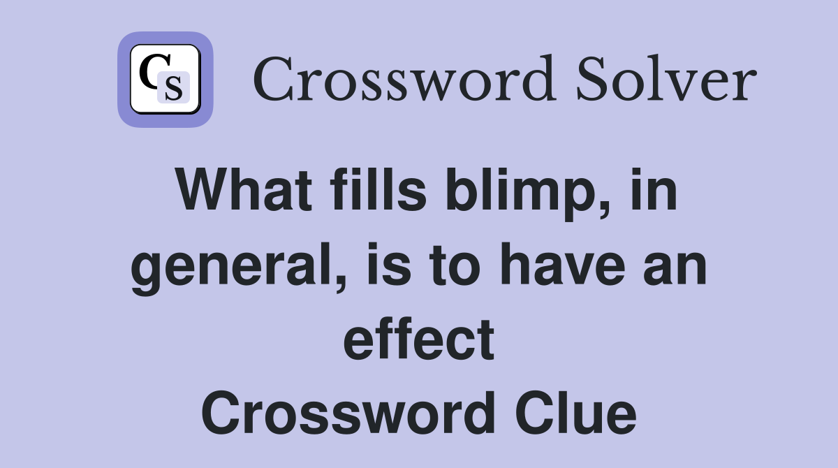 What fills blimp, in general, is to have an effect Crossword Clue