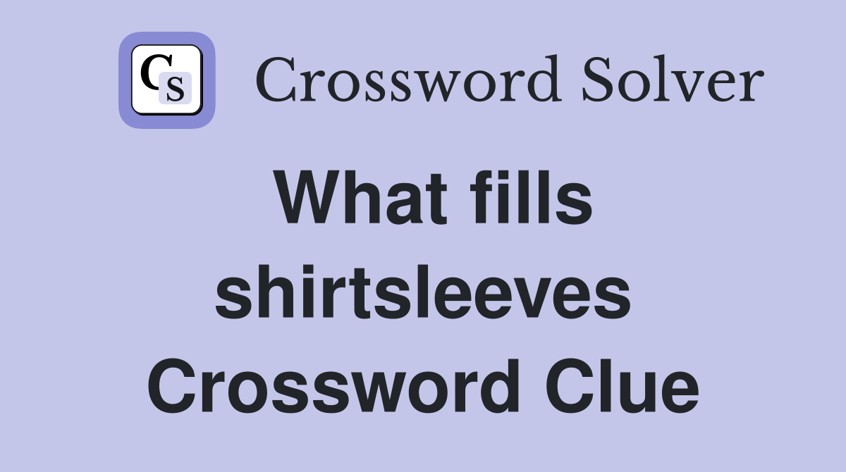 What fills shirtsleeves Crossword Clue