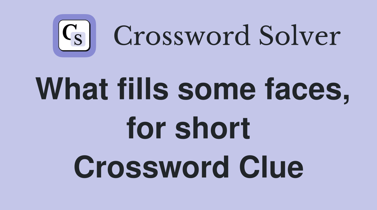 What fills some faces, for short Crossword Clue