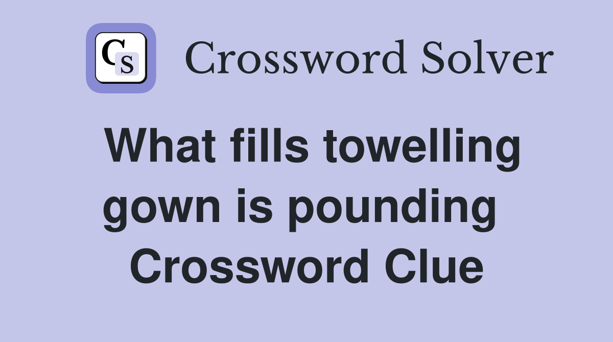 What fills towelling gown is pounding  Crossword Clue