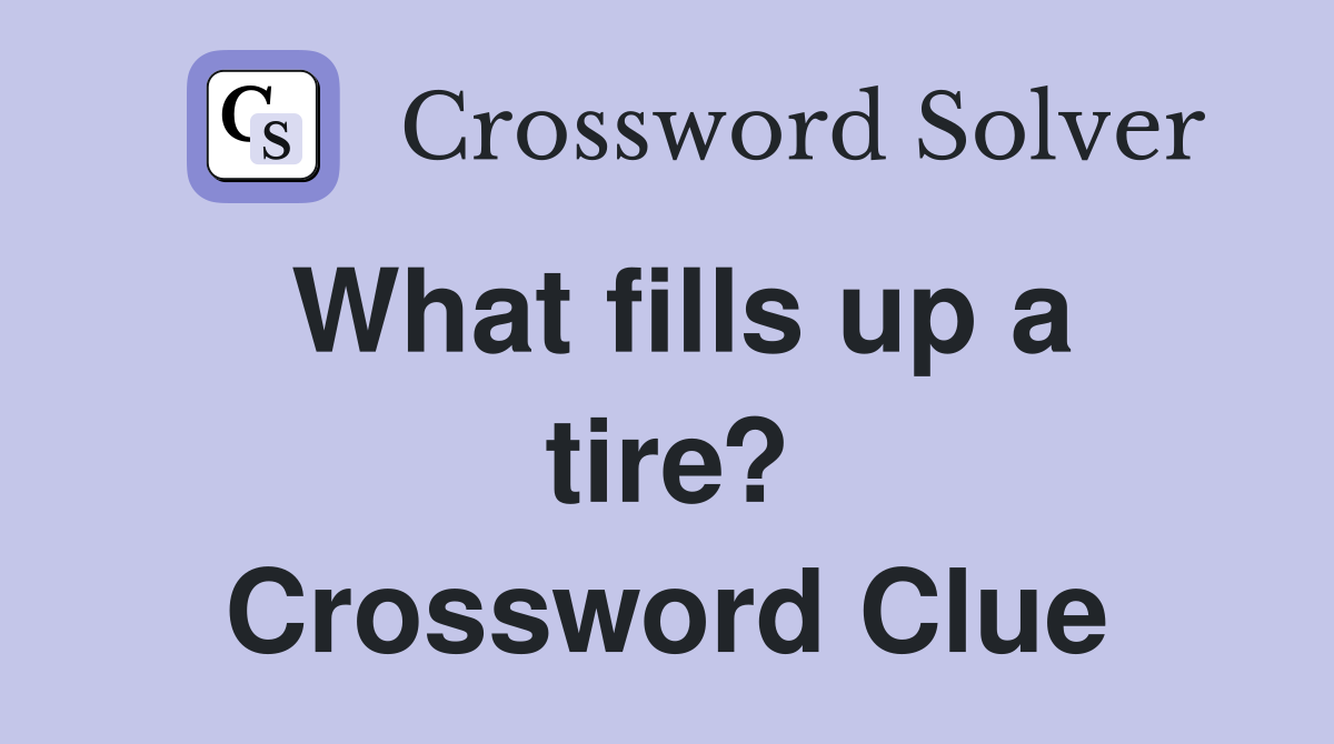 What fills up a tire? Crossword Clue