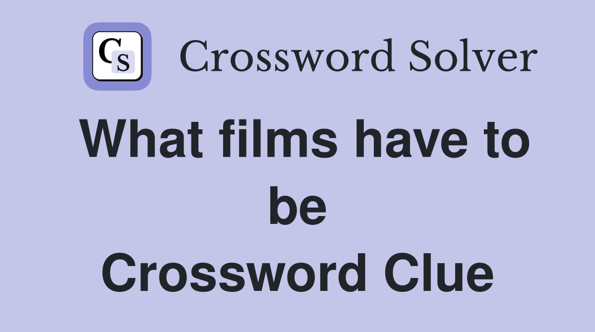 What films have to be Crossword Clue