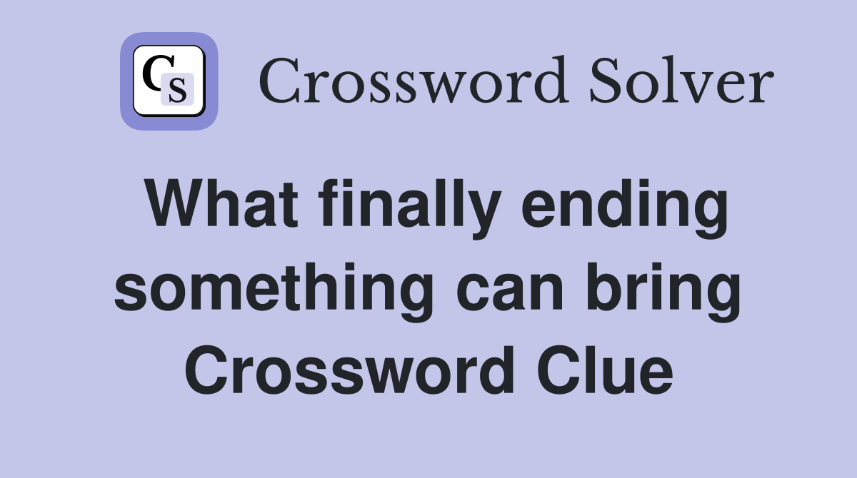 What finally ending something can bring Crossword Clue