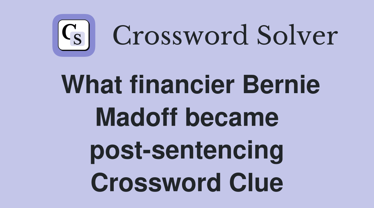 What financier Bernie Madoff became post-sentencing Crossword Clue