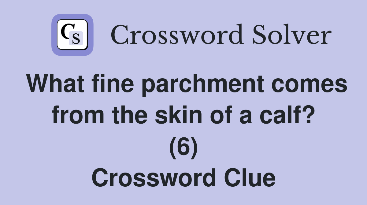 What fine parchment comes from the skin of a calf? (6) Crossword Clue