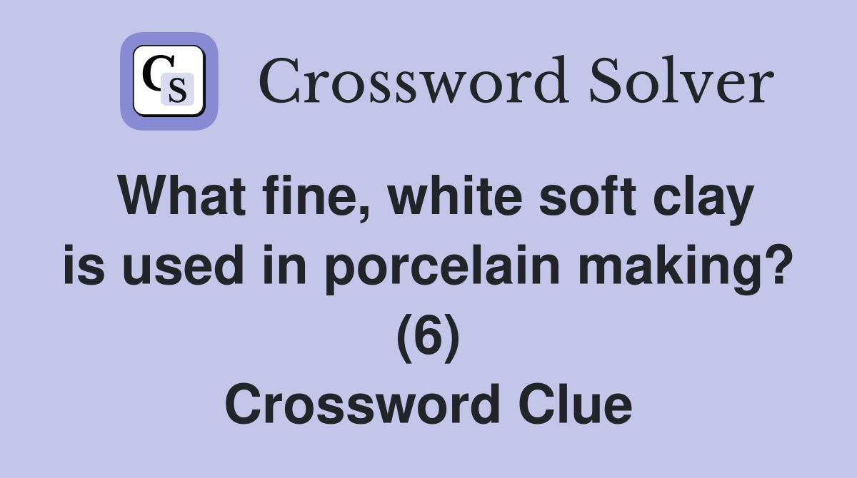 What fine, white soft clay is used in porcelain making? (6) Crossword Clue