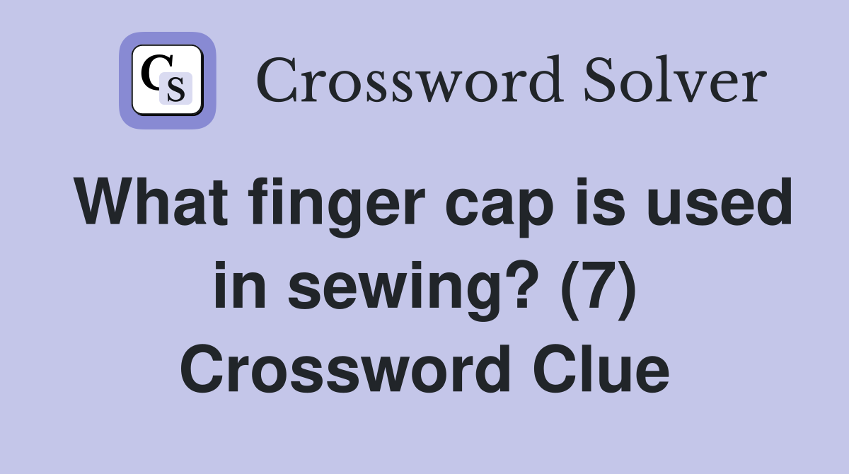 What finger cap is used in sewing? (7) Crossword Clue