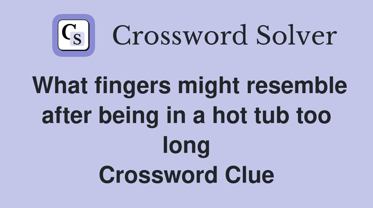 What fingers might resemble after being in a hot tub too long Crossword Clue