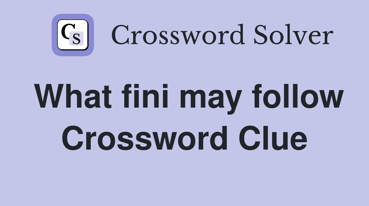 What fini may follow Crossword Clue