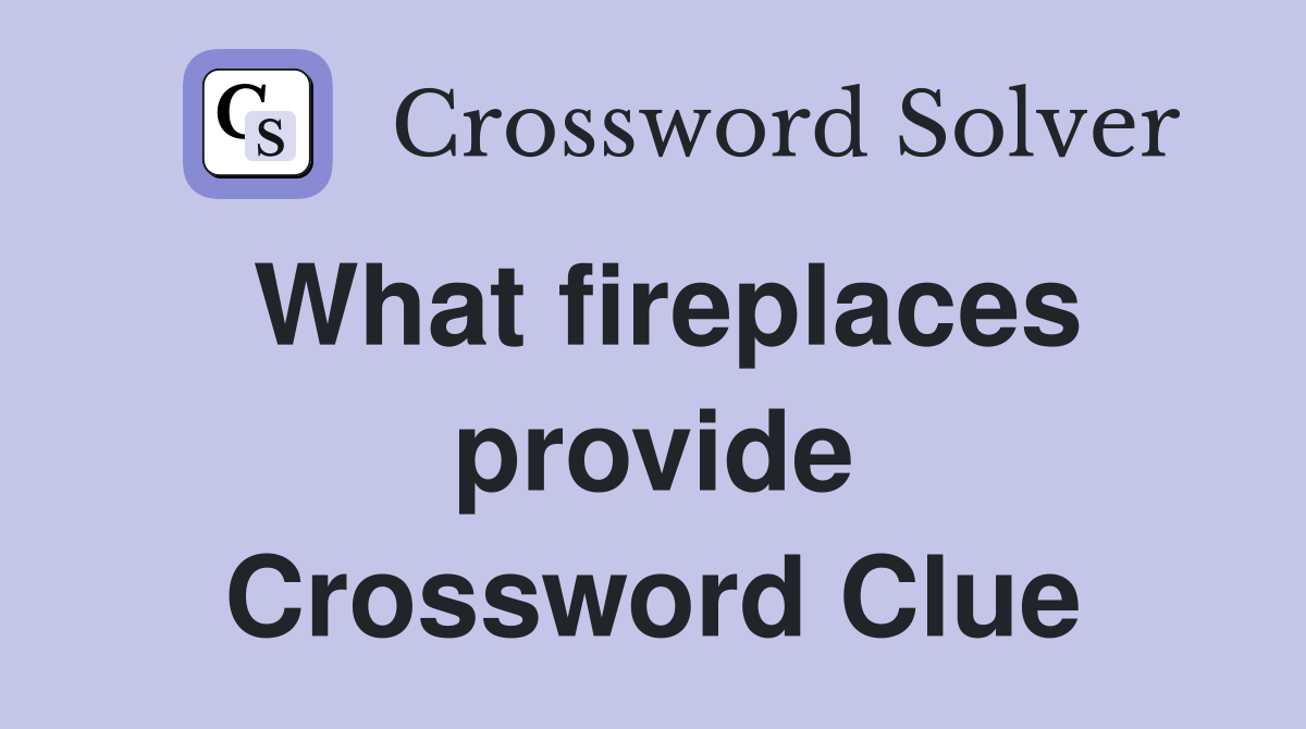 What fireplaces provide Crossword Clue