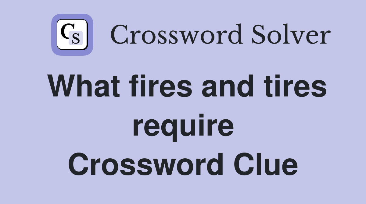 What fires and tires require Crossword Clue