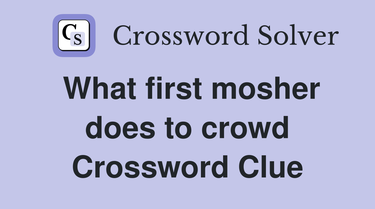 What first mosher does to crowd Crossword Clue