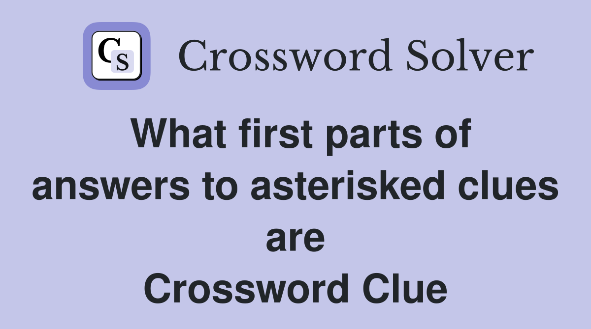 What first parts of answers to asterisked clues are Crossword Clue
