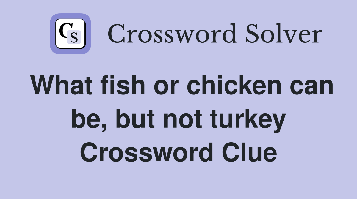 What fish or chicken can be, but not turkey Crossword Clue