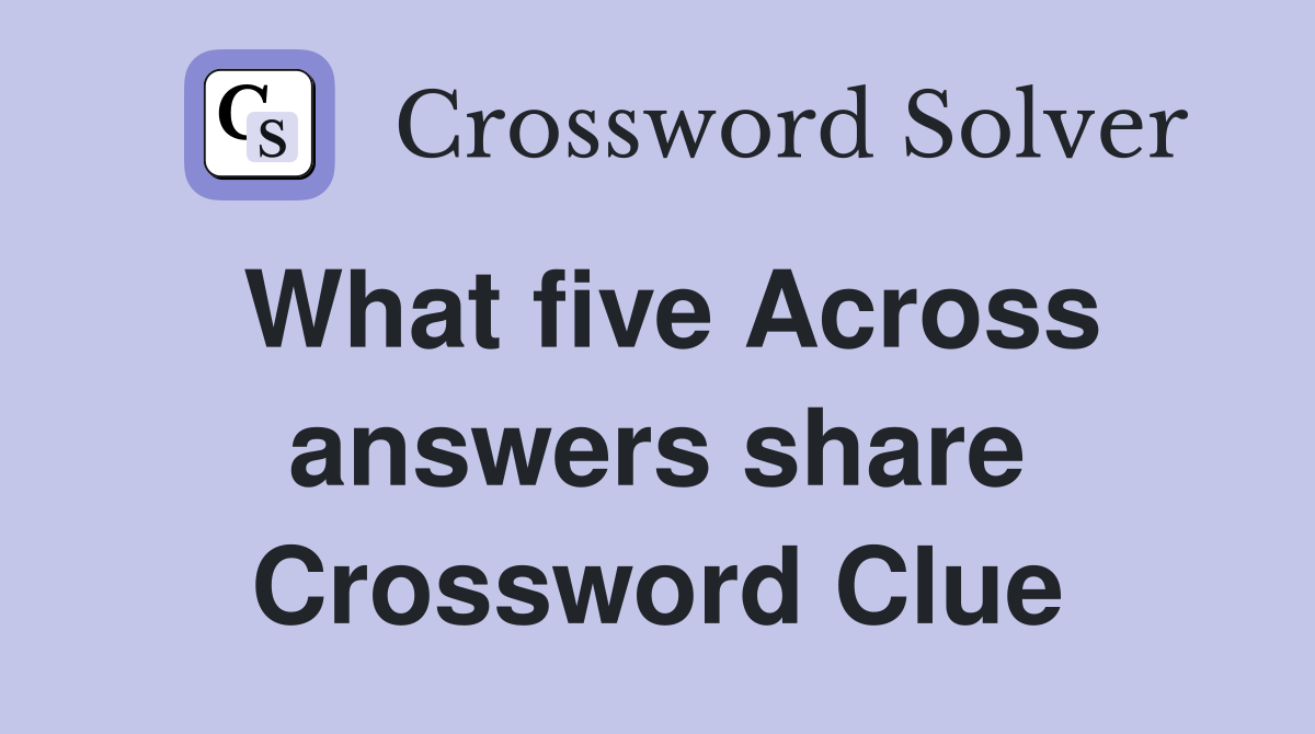 What five Across answers share Crossword Clue