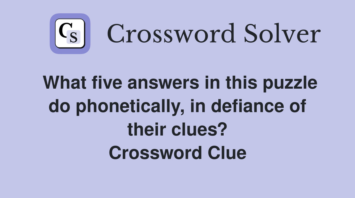 What five answers in this puzzle do phonetically, in defiance of their clues? Crossword Clue