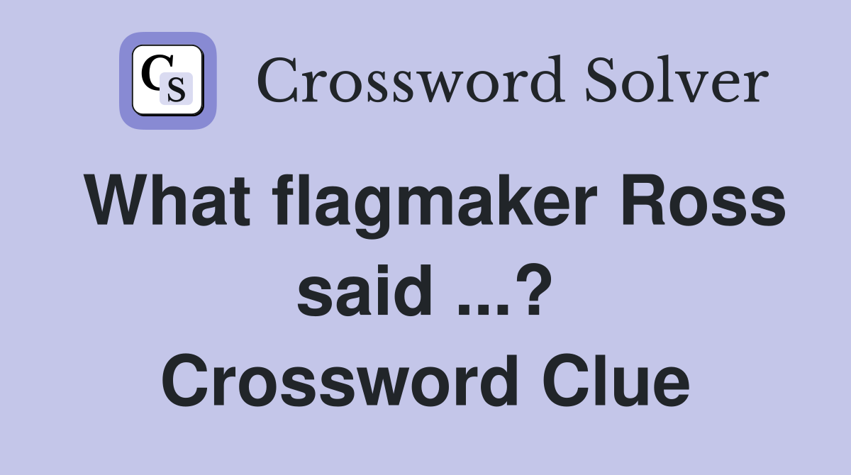 What flagmaker Ross said ...? Crossword Clue