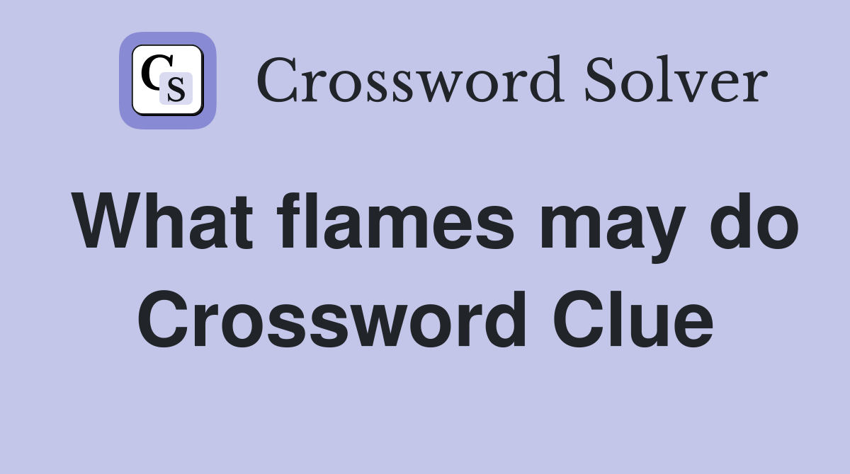 What flames may do Crossword Clue