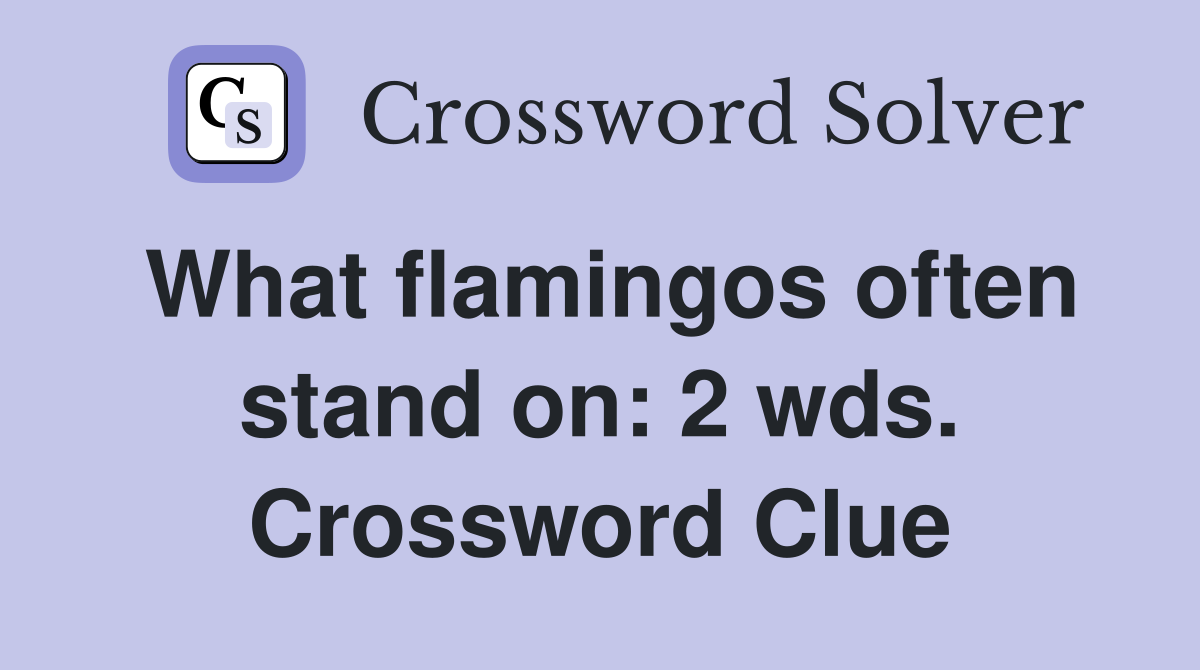 What flamingos often stand on: 2 wds. Crossword Clue