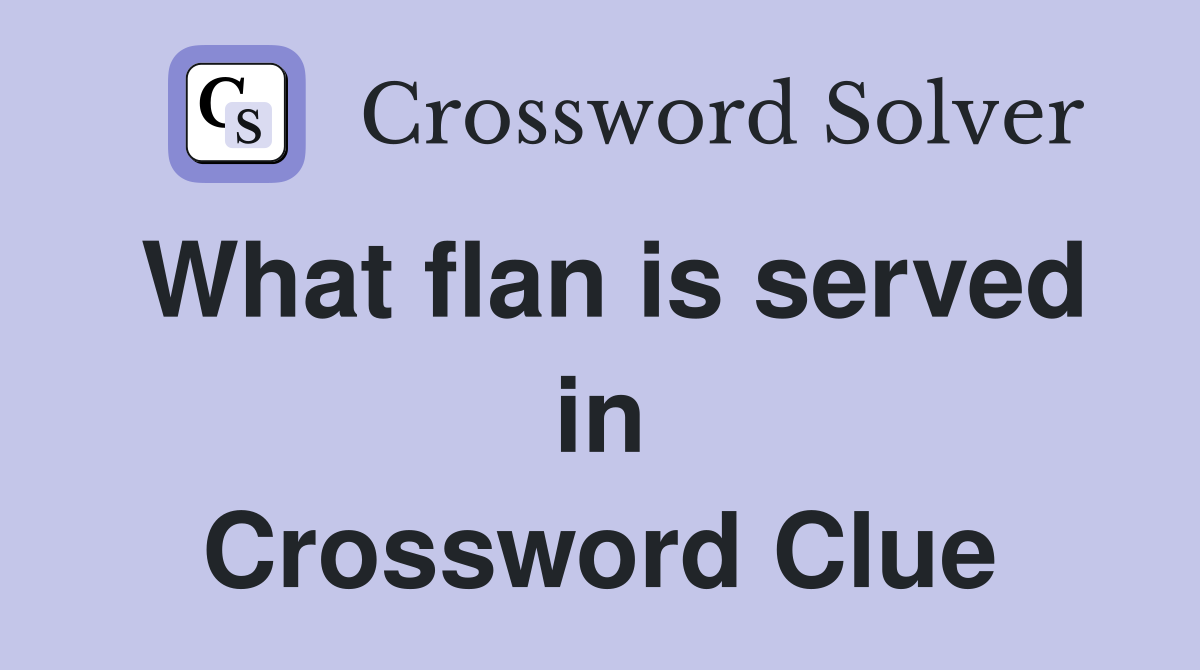 What flan is served in Crossword Clue