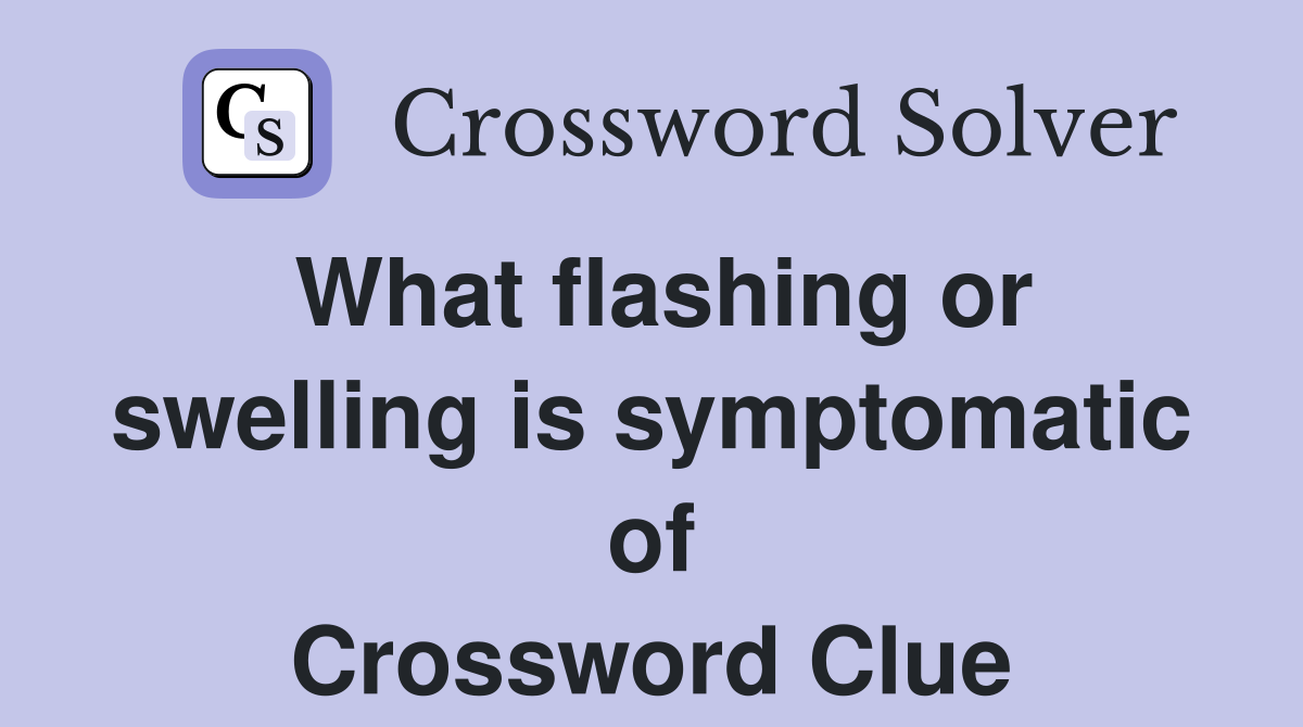 What flashing or swelling is symptomatic of Crossword Clue