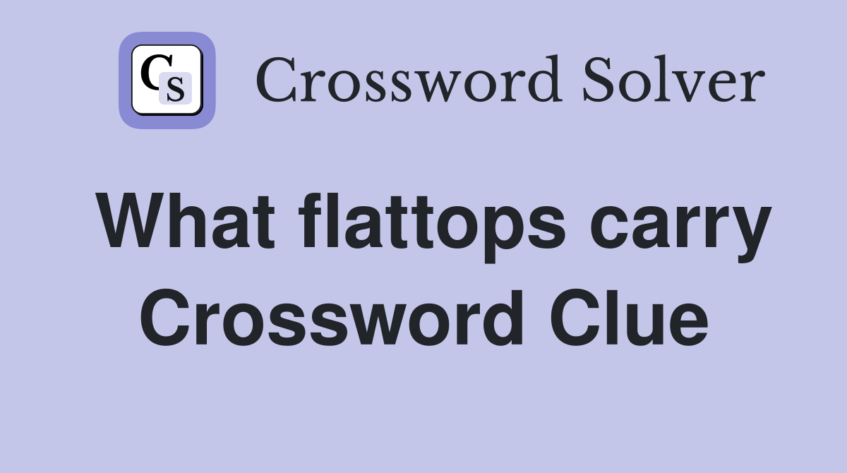 What flattops carry Crossword Clue