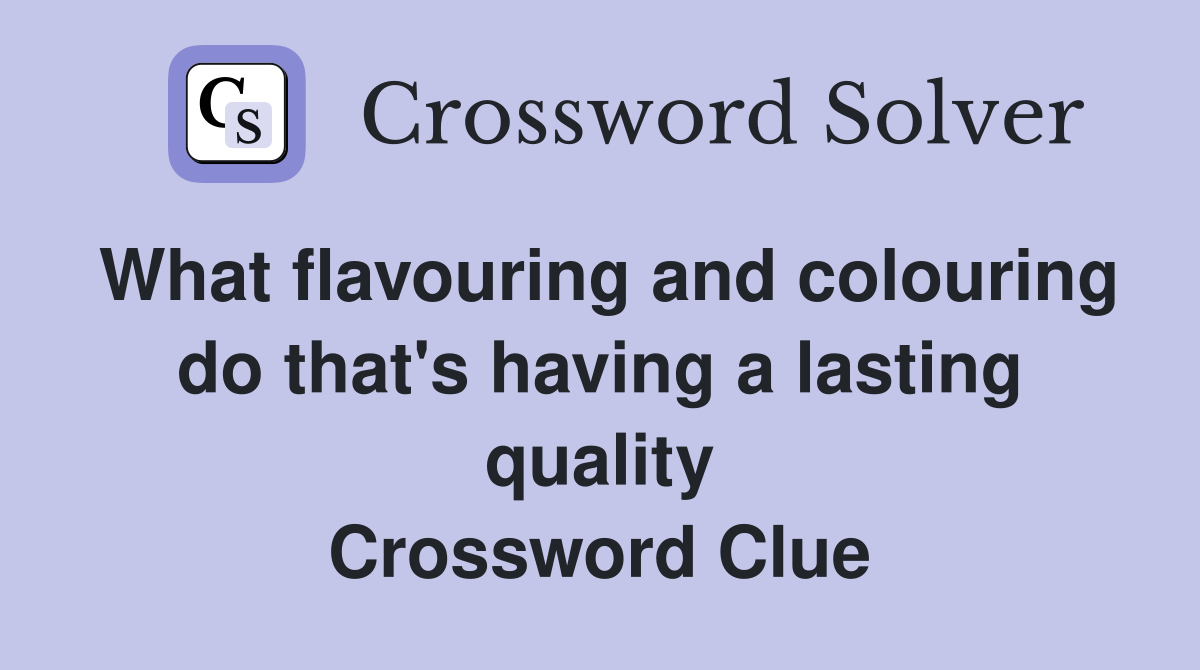 What flavouring and colouring do that's having a lasting quality Crossword Clue