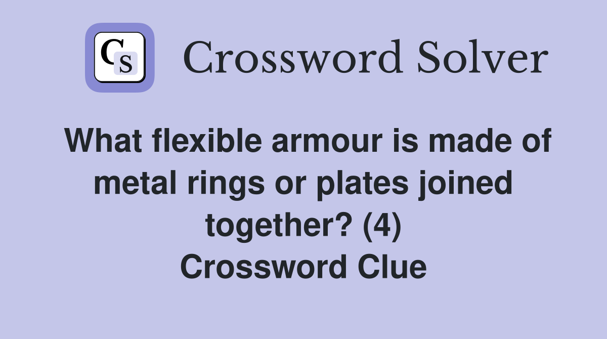 What flexible armour is made of metal rings or plates joined together? (4) Crossword Clue
