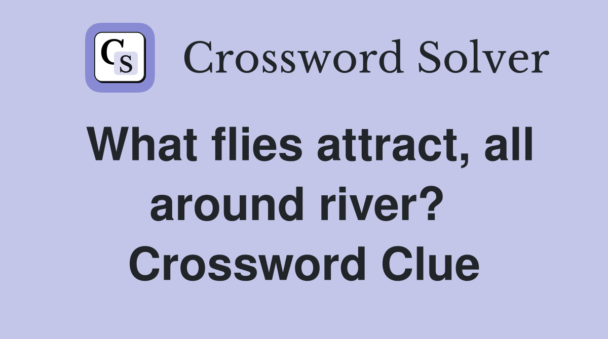 What flies attract, all around river?  Crossword Clue