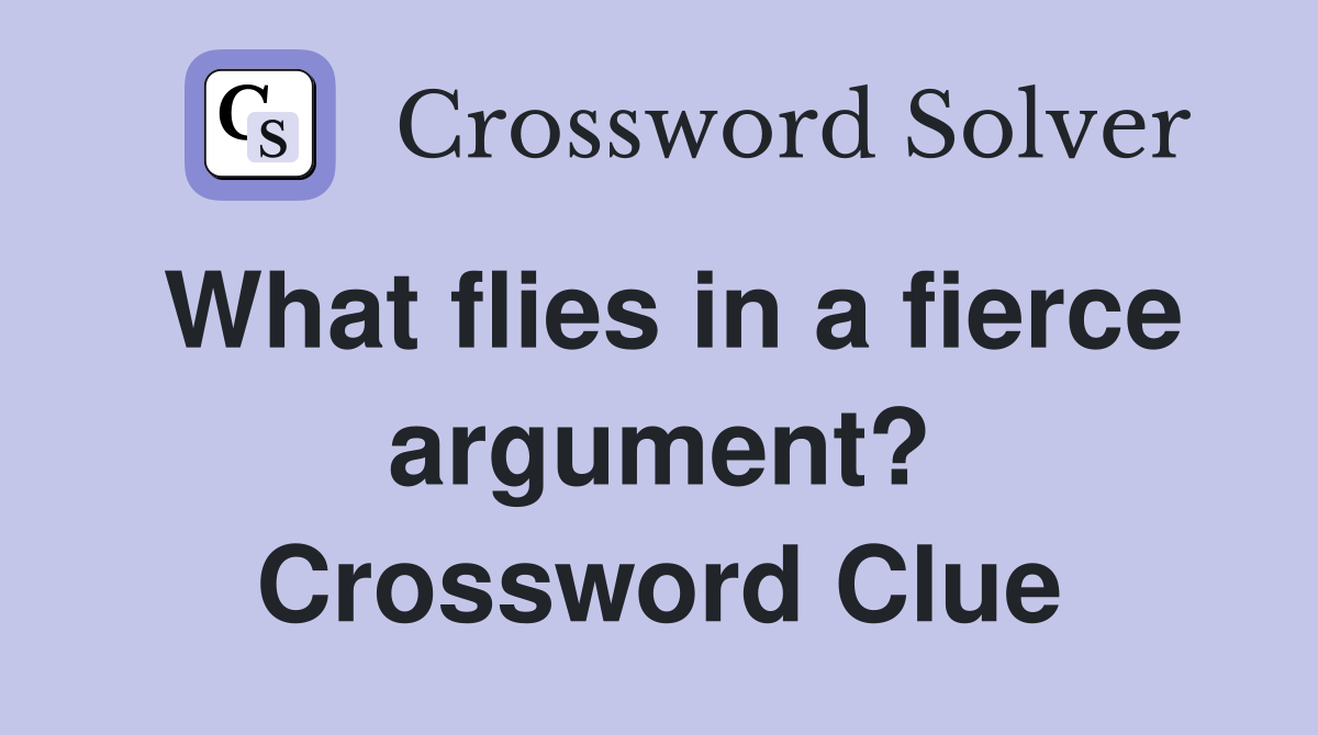 What flies in a fierce argument? Crossword Clue