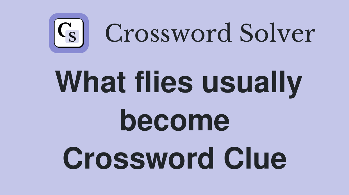 What flies usually become Crossword Clue