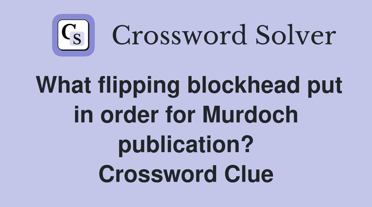 What flipping blockhead put in order for Murdoch publication? Crossword Clue