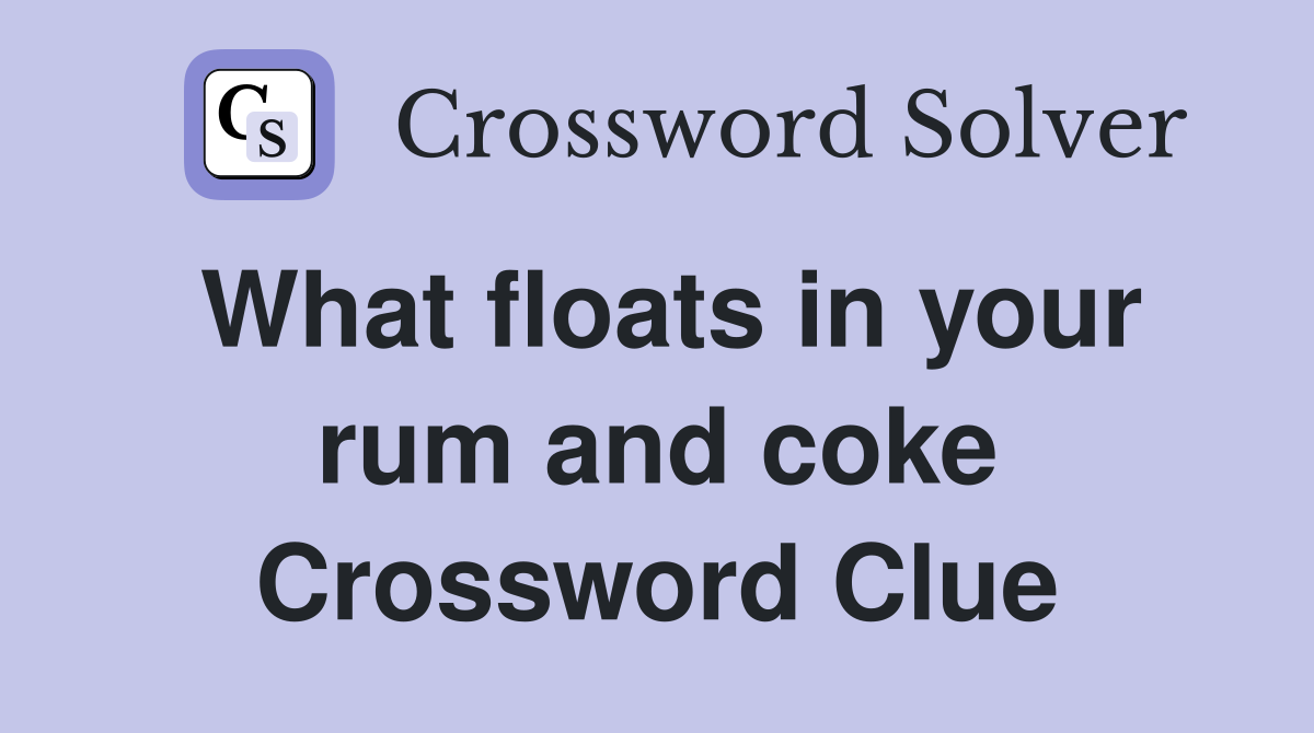 What floats in your rum and coke Crossword Clue