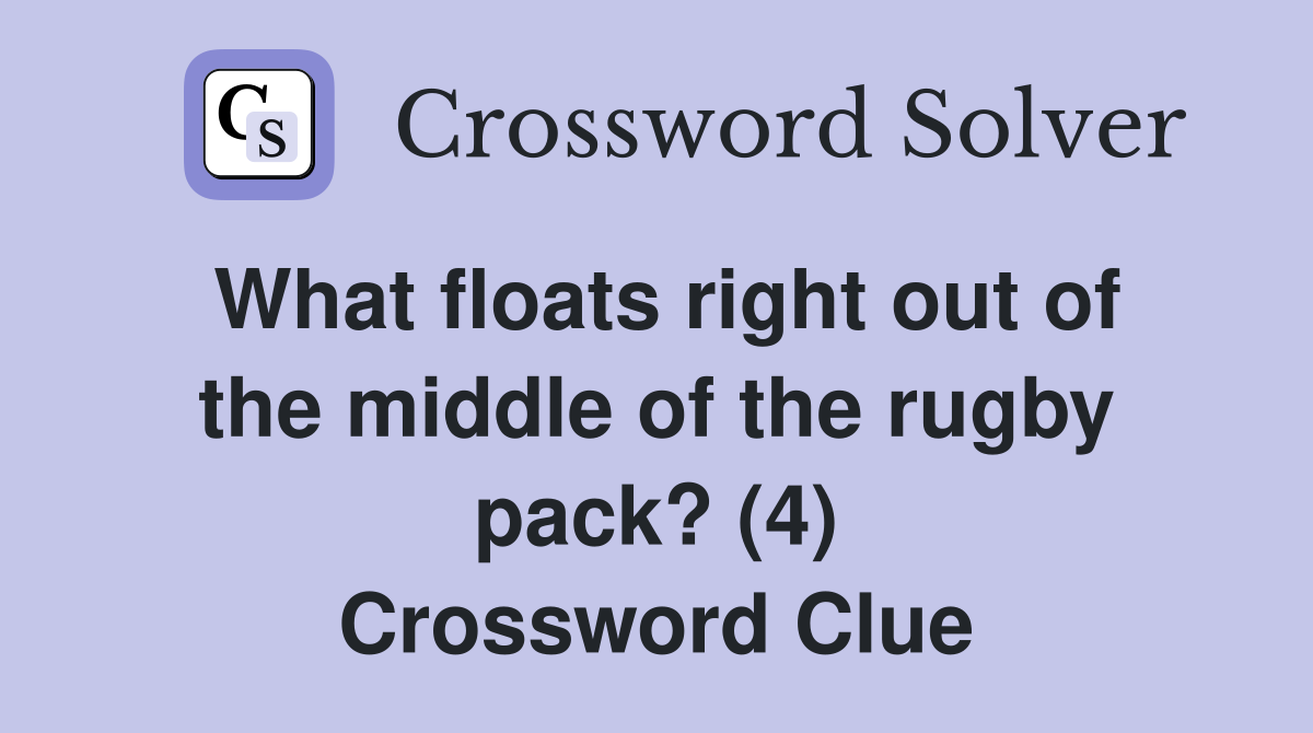 What floats right out of the middle of the rugby pack? (4) Crossword Clue