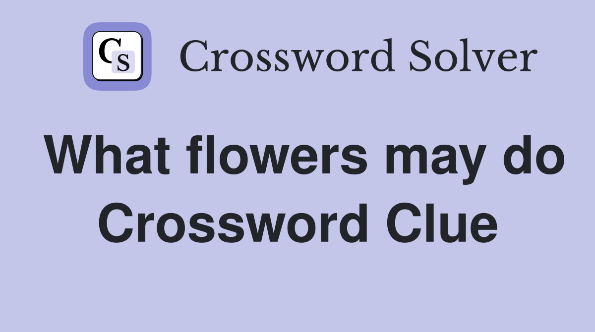 What flowers may do Crossword Clue