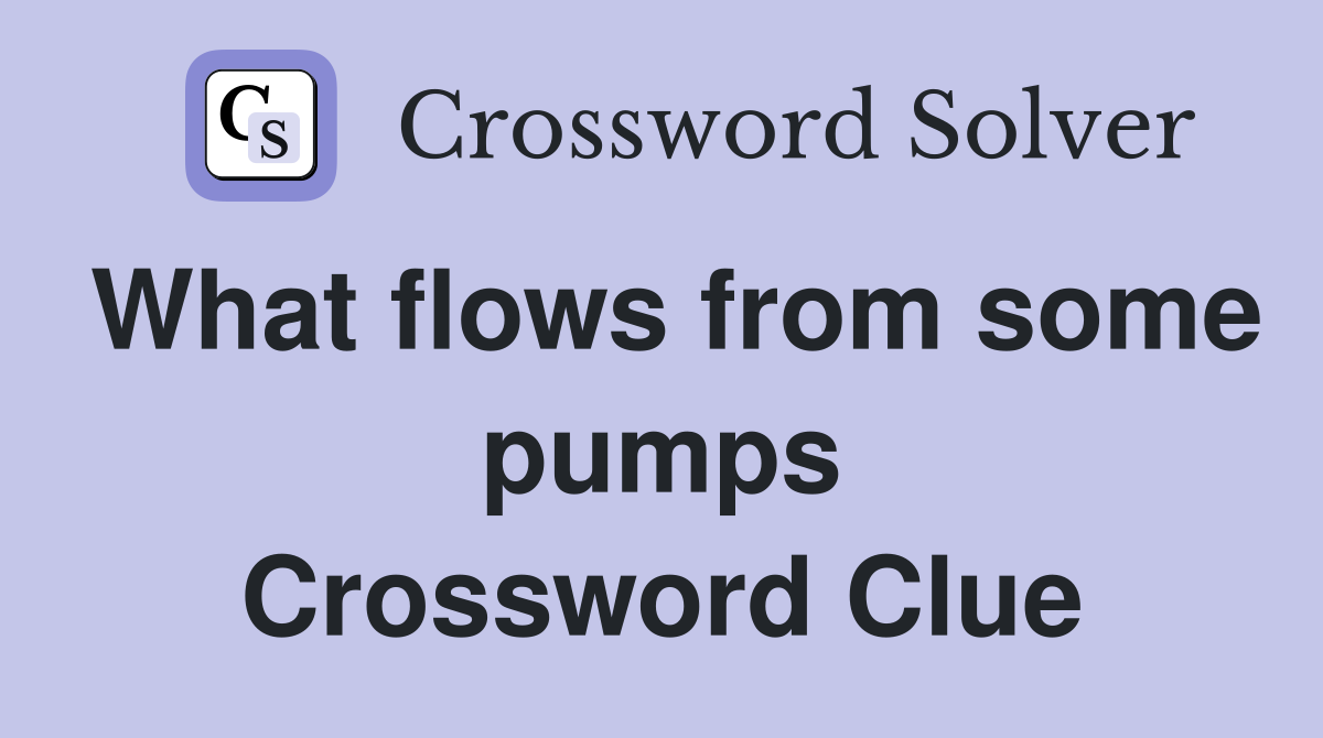What flows from some pumps Crossword Clue