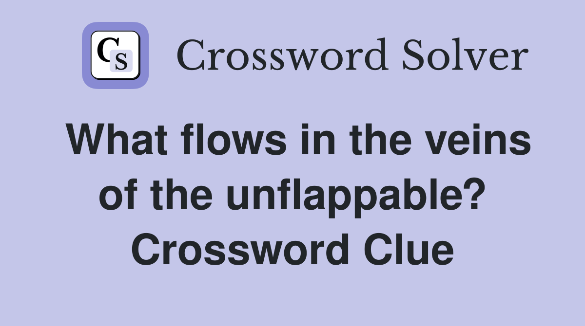 What flows in the veins of the unflappable? Crossword Clue