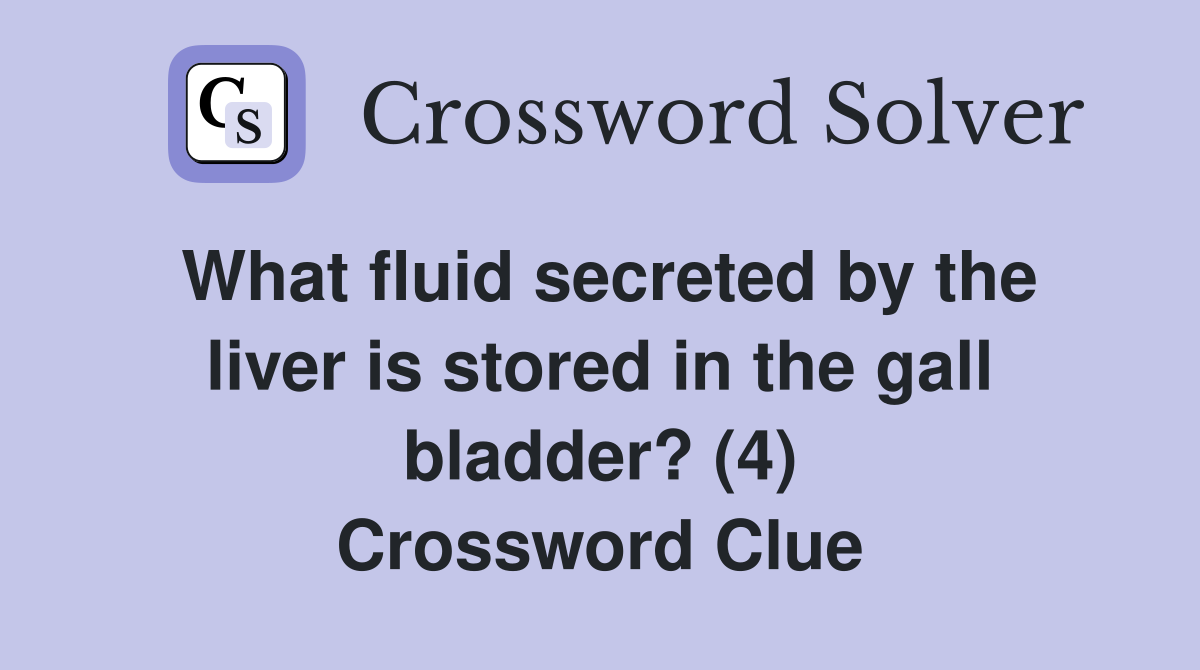 What fluid secreted by the liver is stored in the gall bladder? (4) Crossword Clue