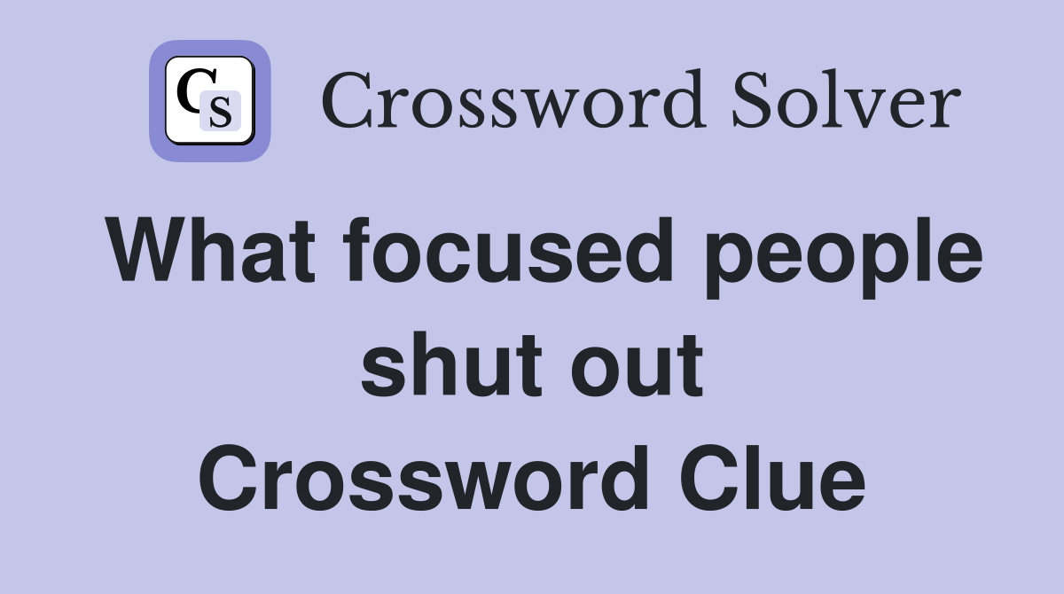 What focused people shut out Crossword Clue