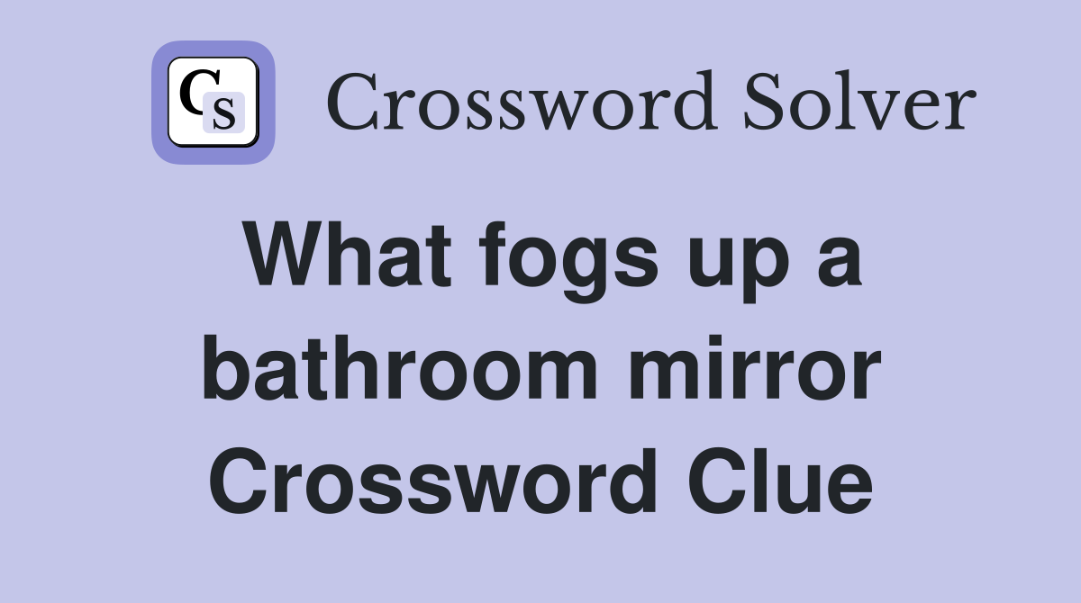 What fogs up a bathroom mirror Crossword Clue