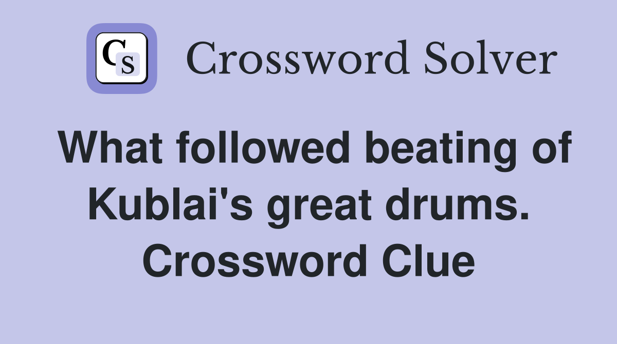 What followed beating of Kublai's great drums. Crossword Clue