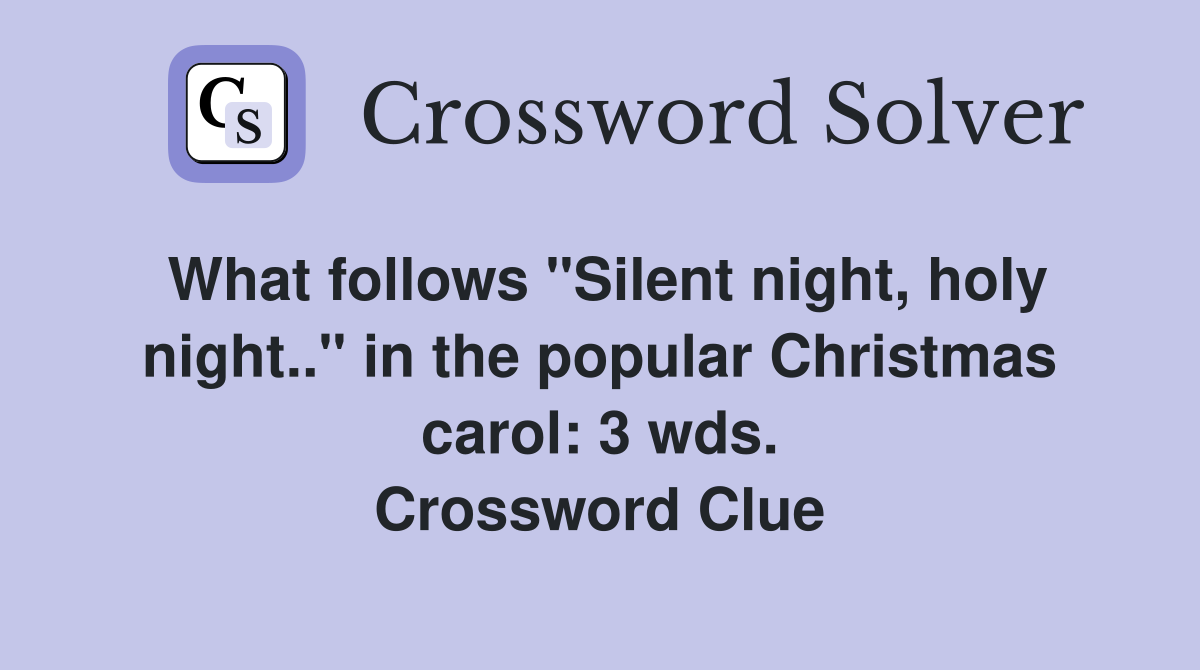 What follows "Silent night, holy night.." in the popular Christmas carol: 3 wds. Crossword Clue