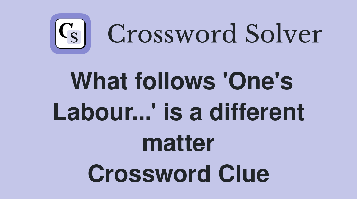 What follows 'One's Labour...' is a different matter Crossword Clue