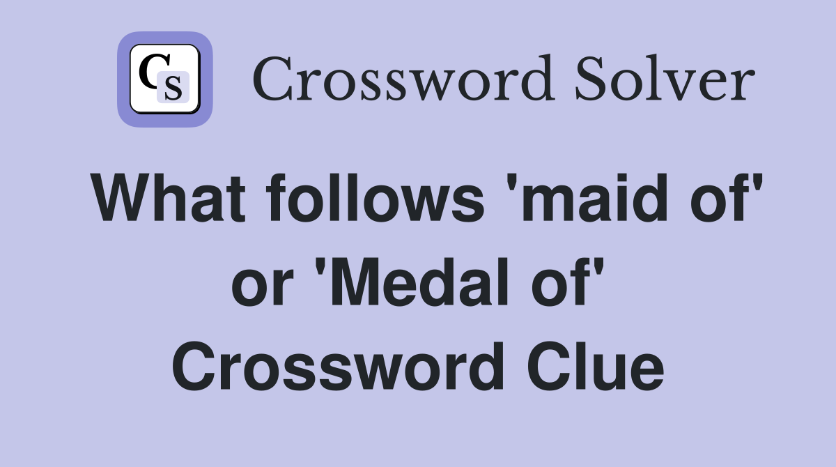 What follows 'maid of' or 'Medal of' Crossword Clue