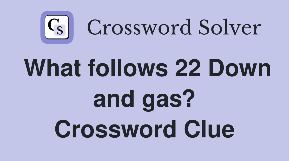 What follows 22 Down and gas? Crossword Clue