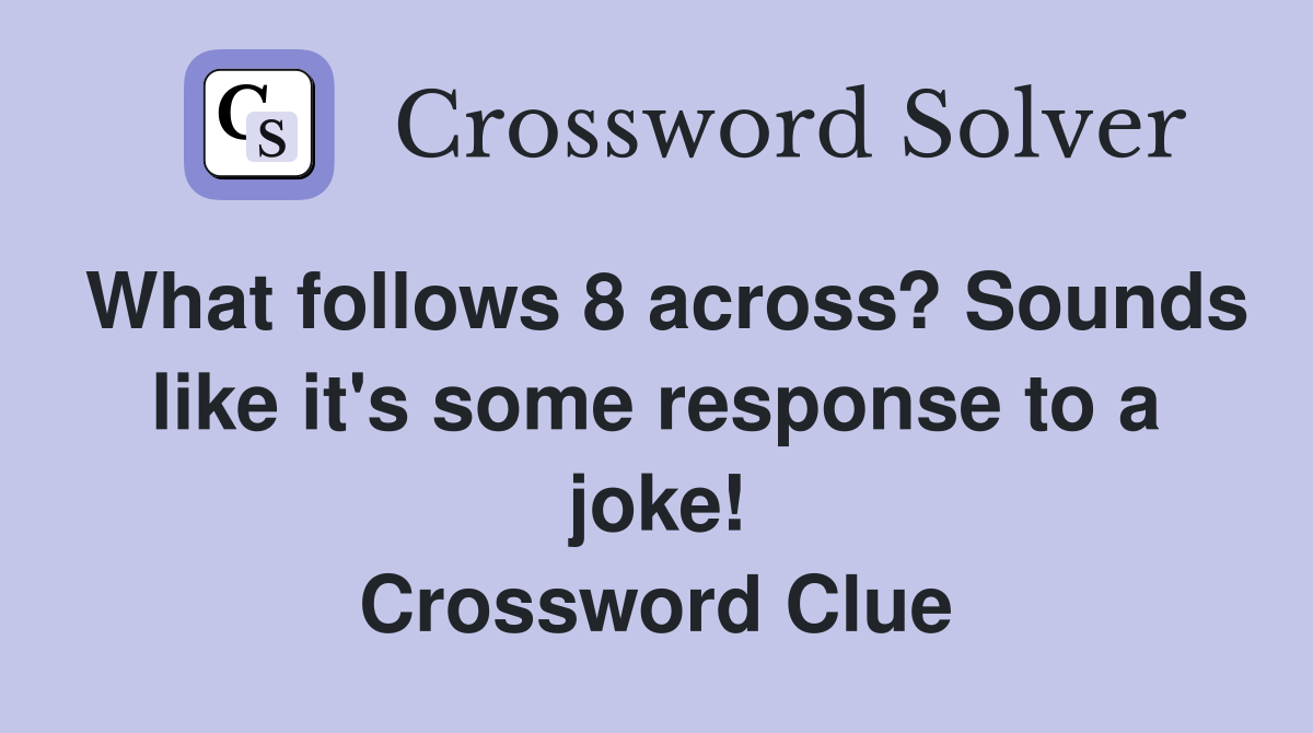 What follows 8 across? Sounds like it's some response to a joke! Crossword Clue