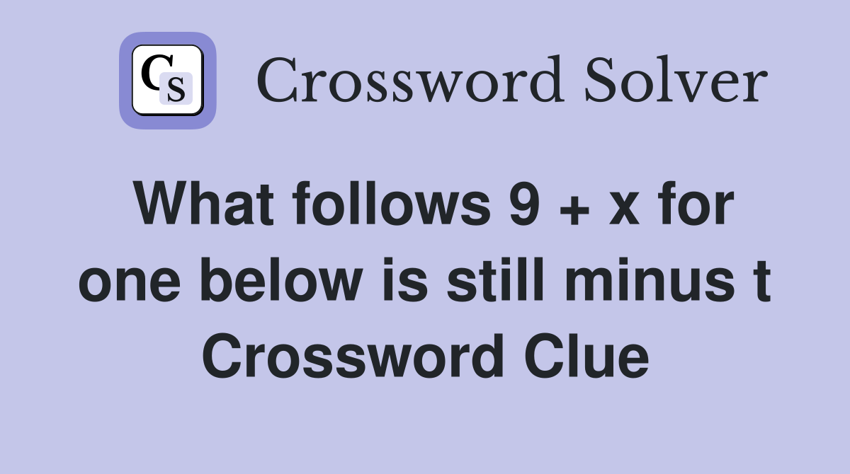 What follows 9 + x for one below is still minus t Crossword Clue