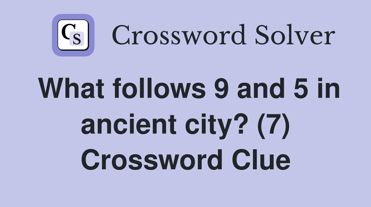 What follows 9 and 5 in ancient city? (7) Crossword Clue